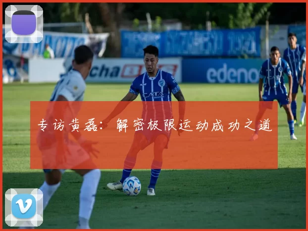 专访黄磊：解密极限运动成功之道