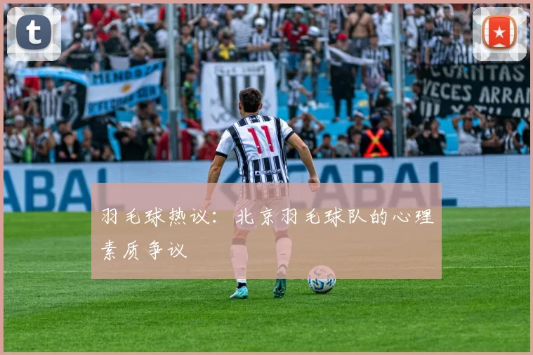 羽毛球热议：北京羽毛球队的心理素质争议