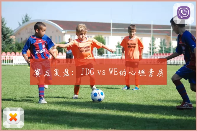 赛后复盘：JDG vs WE的心理素质