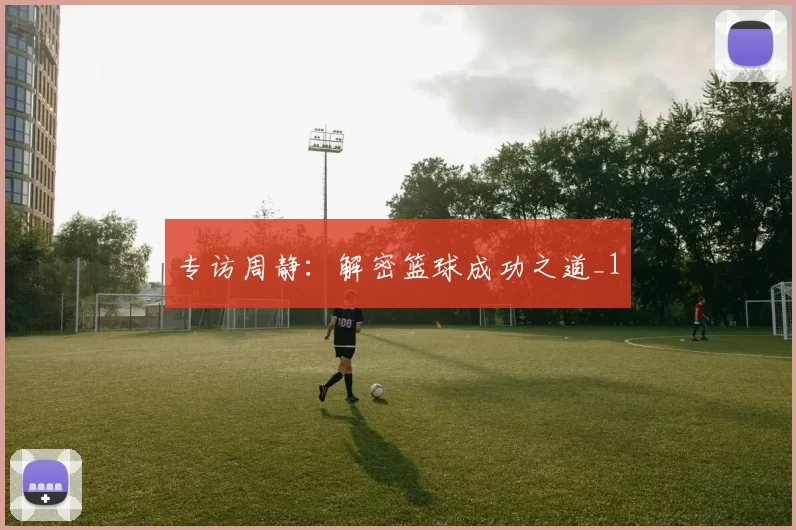 专访周静：解密篮球成功之道_1