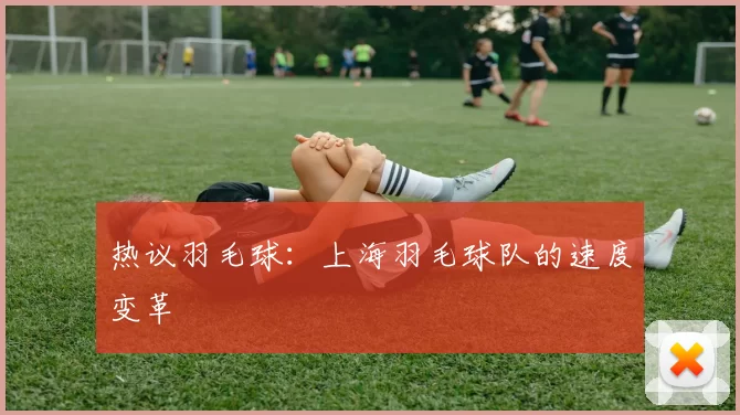 热议羽毛球：上海羽毛球队的速度变革