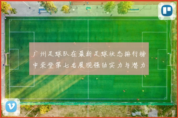 广州足球队在最新足球状态排行榜中荣登第七名展现强劲实力与潜力