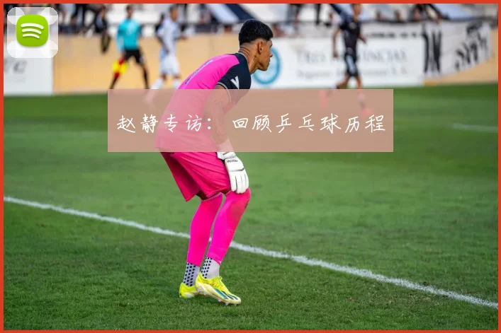 赵静专访：回顾乒乓球历程