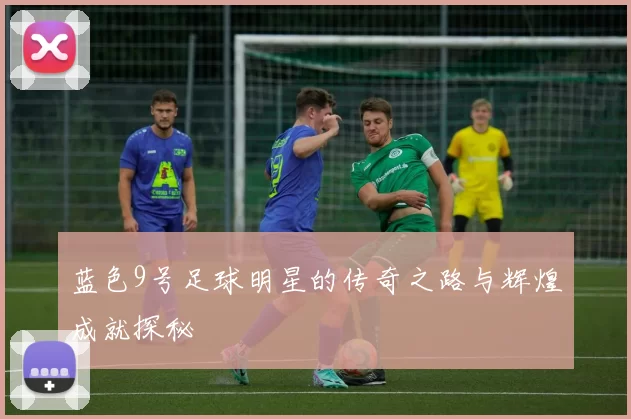 蓝色9号足球明星的传奇之路与辉煌成就探秘